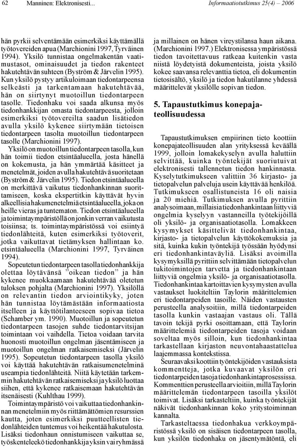 Kun yksilö pystyy artikuloimaan tiedontarpeensa selkeästi ja tarkentamaan hakutehtävää, hän on siirtynyt muotoillun tiedontarpeen tasolle.