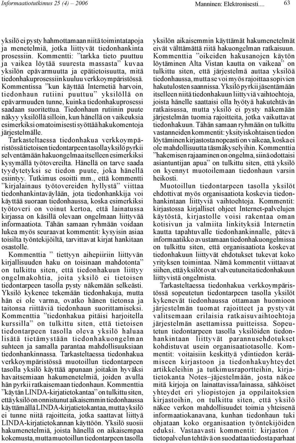 Kommentissa kun käyttää Internetiä harvoin, tiedonhaun rutiini puuttuu yksilöllä on epävarmuuden tunne, kuinka tiedonhakuprosessi saadaan suoritettua.