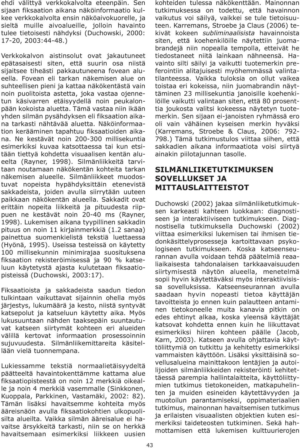 2003:44-48.) Verkkokalvon aistinsolut ovat jakautuneet epätasaisesti siten, että suurin osa niistä sijaitsee tiheästi pakkautuneena fovean alueella.