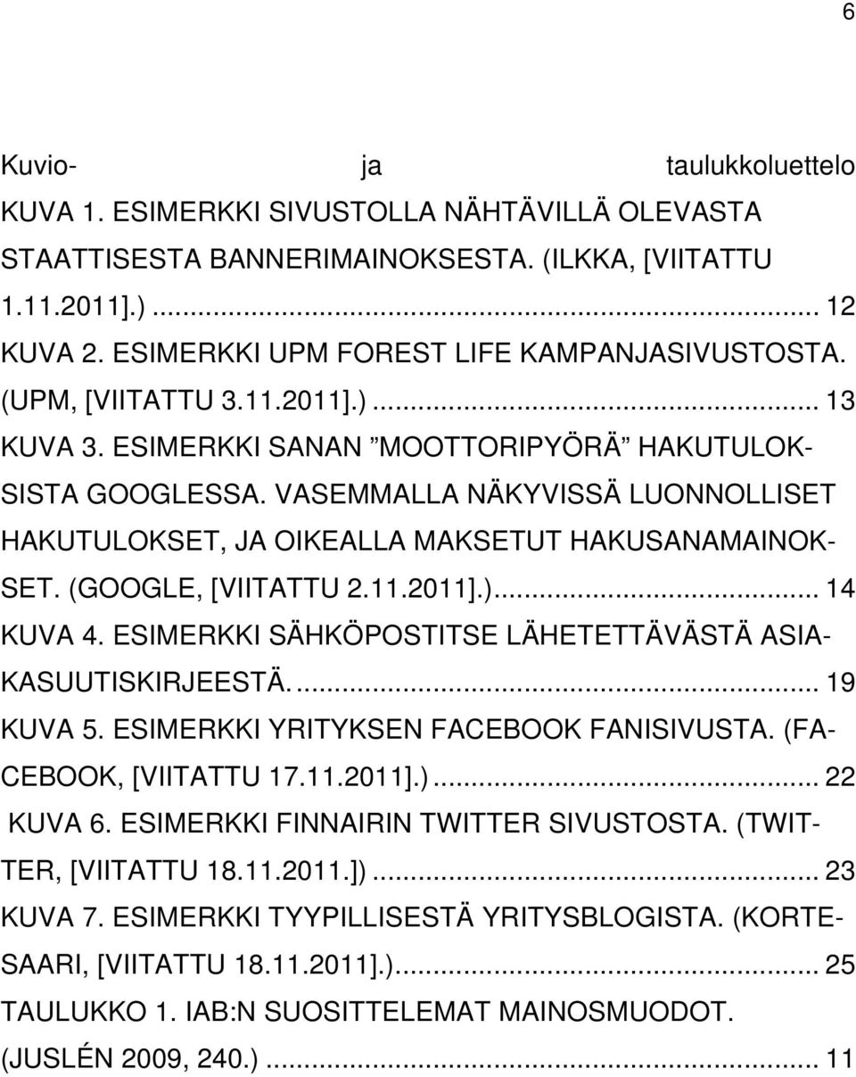 VASEMMALLA NÄKYVISSÄ LUONNOLLISET HAKUTULOKSET, JA OIKEALLA MAKSETUT HAKUSANAMAINOK- SET. (GOOGLE, [VIITATTU 2.11.2011].)... 14 KUVA 4. ESIMERKKI SÄHKÖPOSTITSE LÄHETETTÄVÄSTÄ ASIA- KASUUTISKIRJEESTÄ.