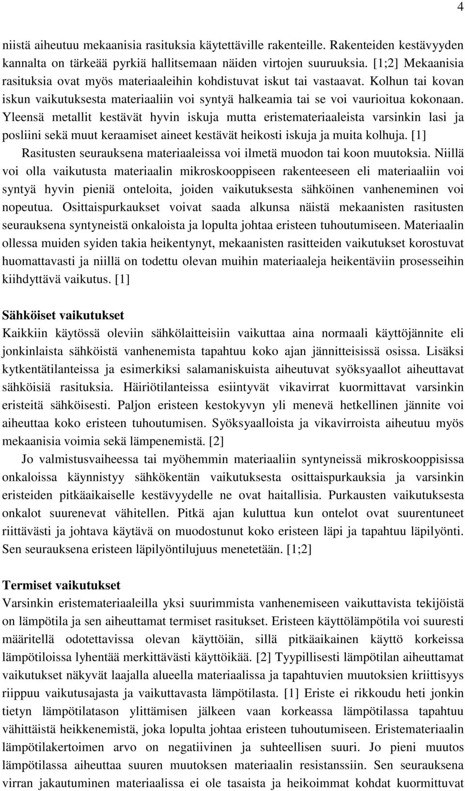 Yleensä metallit kestävät hyvin iskuja mutta eristemateriaaleista varsinkin lasi ja posliini sekä muut keraamiset aineet kestävät heikosti iskuja ja muita kolhuja.