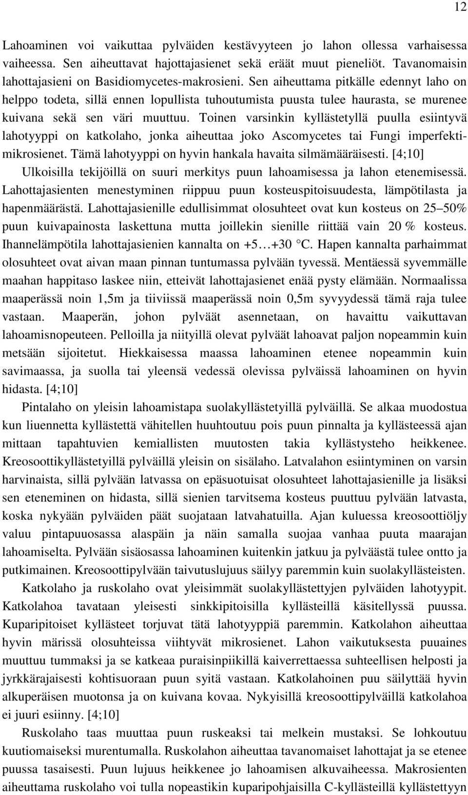 Sen aiheuttama pitkälle edennyt laho on helppo todeta, sillä ennen lopullista tuhoutumista puusta tulee haurasta, se murenee kuivana sekä sen väri muuttuu.