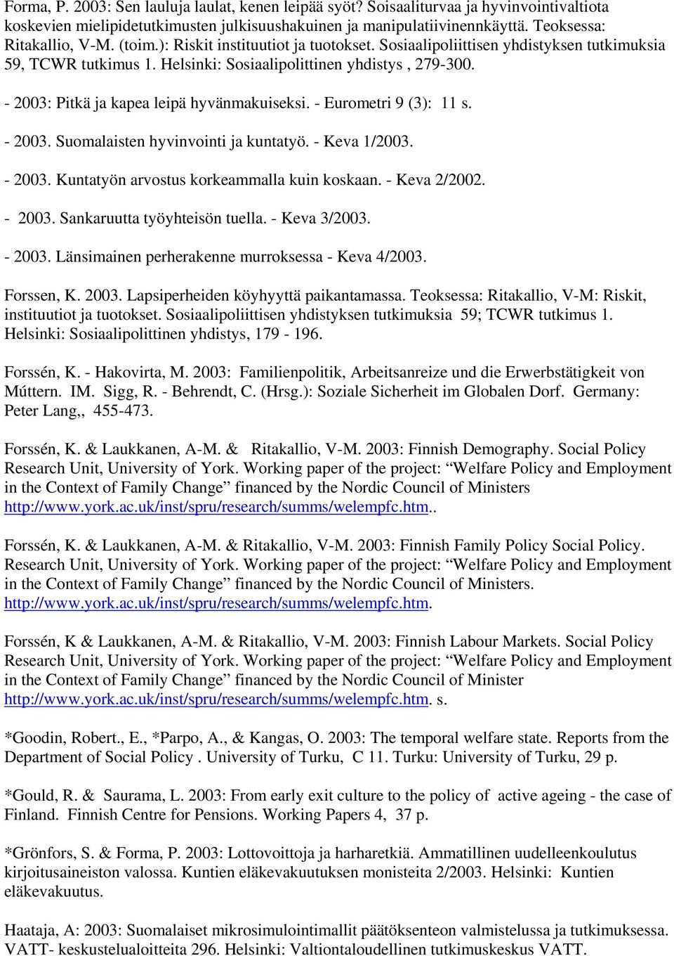 - 2003: Pitkä ja kapea leipä hyvänmakuiseksi. - Eurometri 9 (3): 11 s. - 2003. Suomalaisten hyvinvointi ja kuntatyö. - Keva 1/2003. - 2003. Kuntatyön arvostus korkeammalla kuin koskaan. - Keva 2/2002.