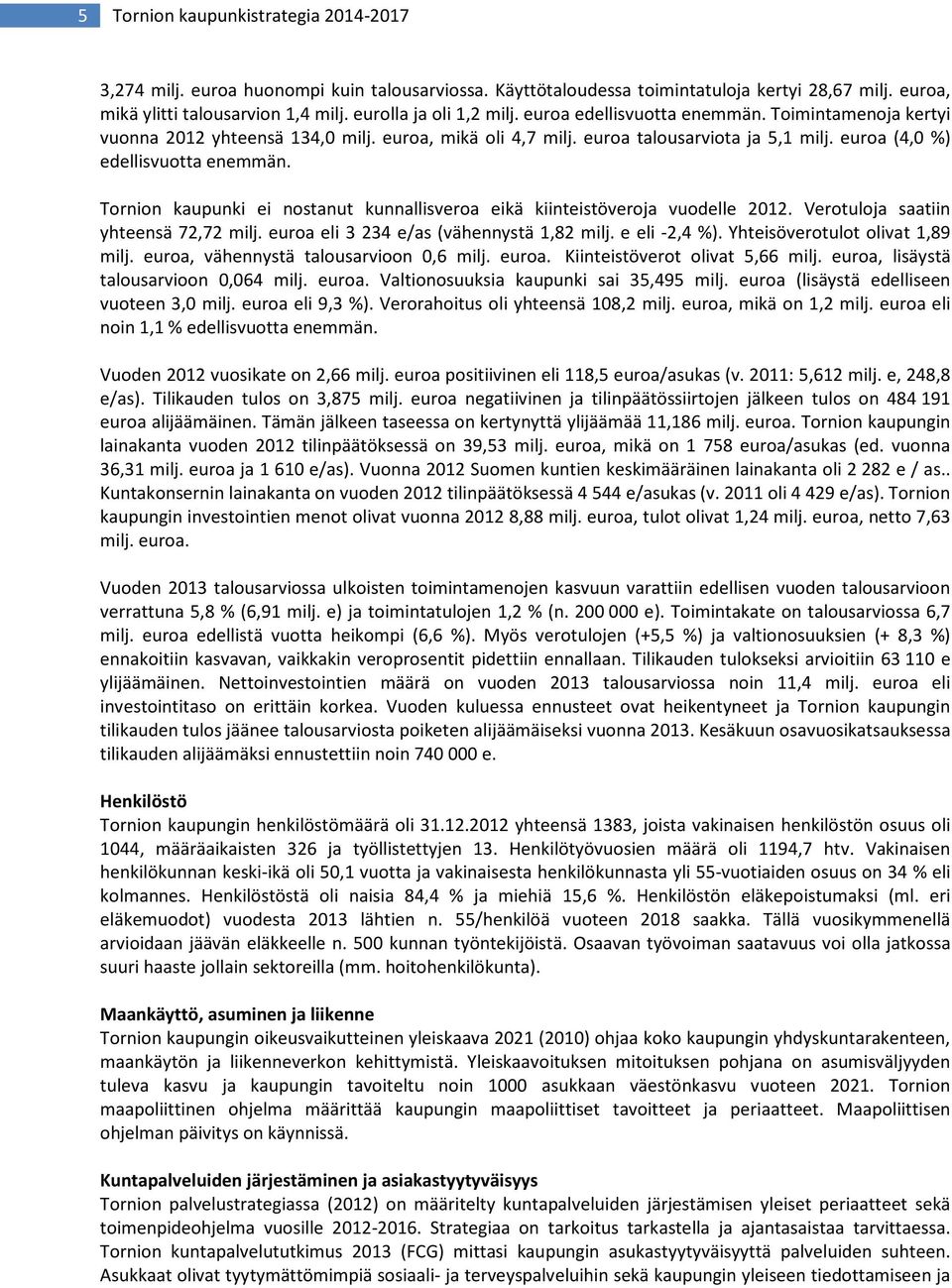 euroa (4,0 %) edellisvuotta enemmän. Tornion kaupunki ei nostanut kunnallisveroa eikä kiinteistöveroja vuodelle 2012. Verotuloja saatiin yhteensä 72,72 milj.