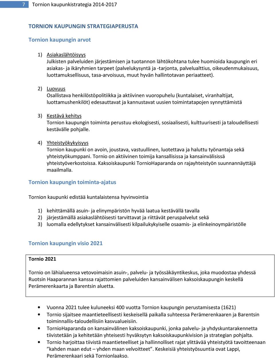 2) Luovuus Osallistava henkilöstöpolitiikka ja aktiivinen vuoropuhelu (kuntalaiset, viranhaltijat, luottamushenkilöt) edesauttavat ja kannustavat uusien toimintatapojen synnyttämistä 3) Kestävä