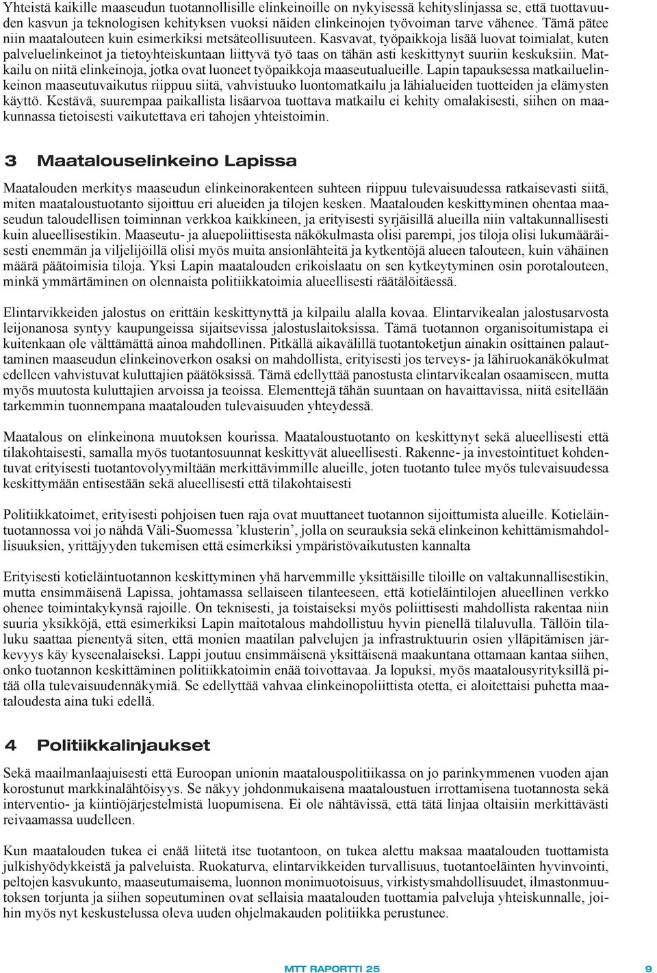 Kasvavat, työpaikkoja lisää luovat toimialat, kuten palveluelinkeinot ja tietoyhteiskuntaan liittyvä työ taas on tähän asti keskittynyt suuriin keskuksiin.