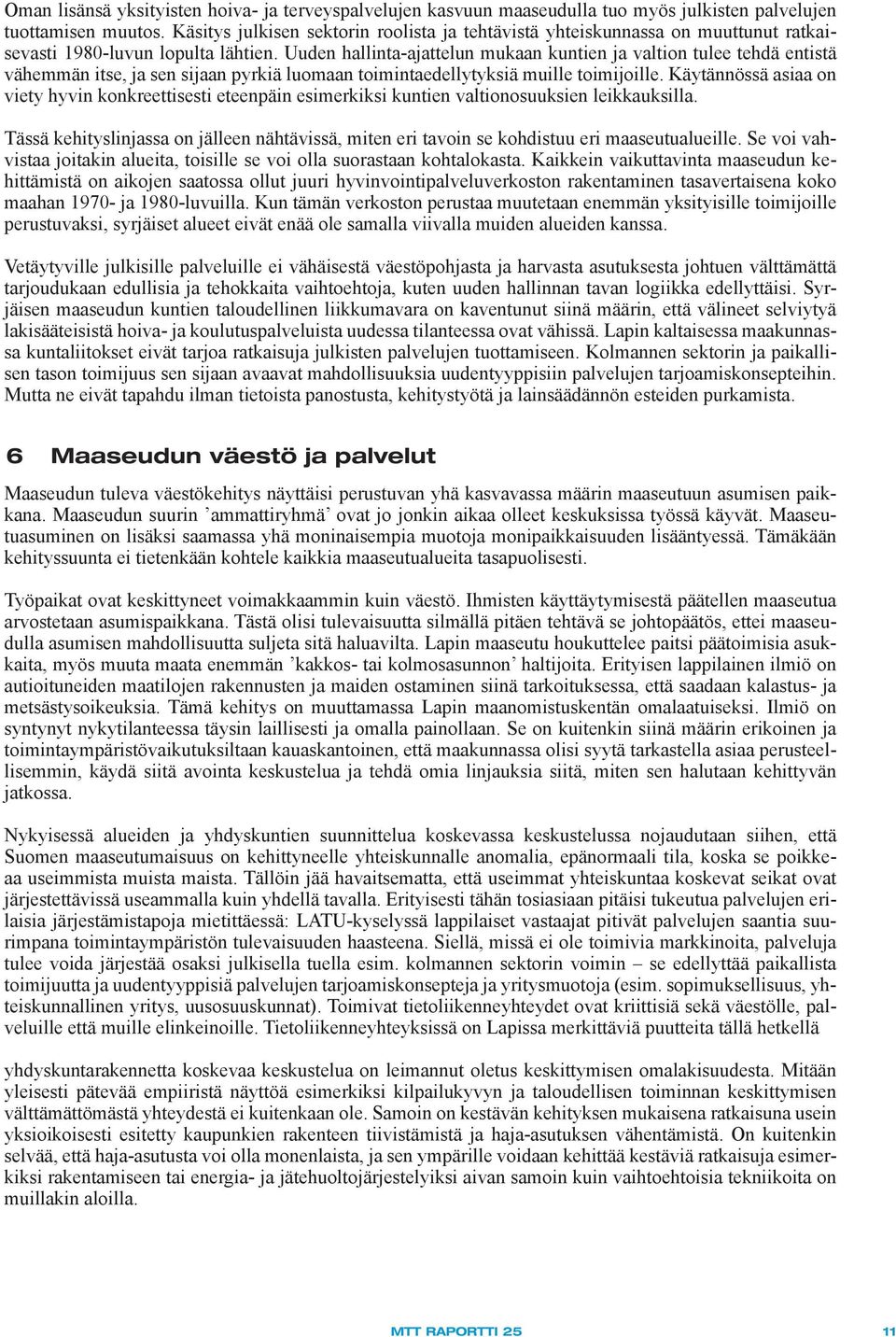 Uuden hallinta-ajattelun mukaan kuntien ja valtion tulee tehdä entistä vähemmän itse, ja sen sijaan pyrkiä luomaan toimintaedellytyksiä muille toimijoille.