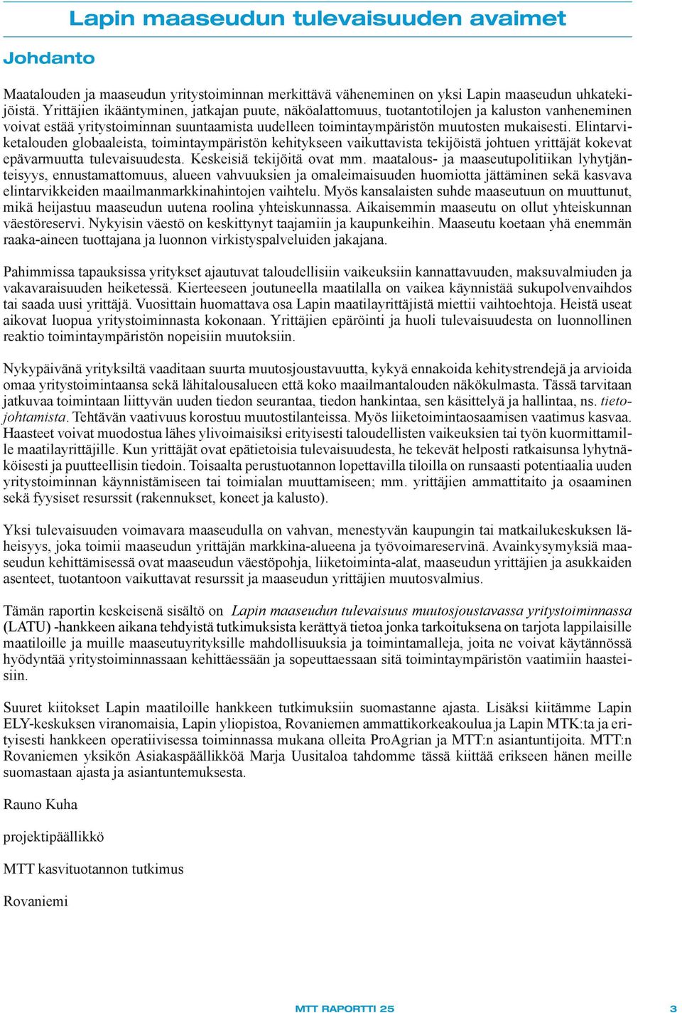 Elintarviketalouden globaaleista, toimintaympäristön kehitykseen vaikuttavista tekijöistä johtuen yrittäjät kokevat epävarmuutta tulevaisuudesta. Keskeisiä tekijöitä ovat mm.