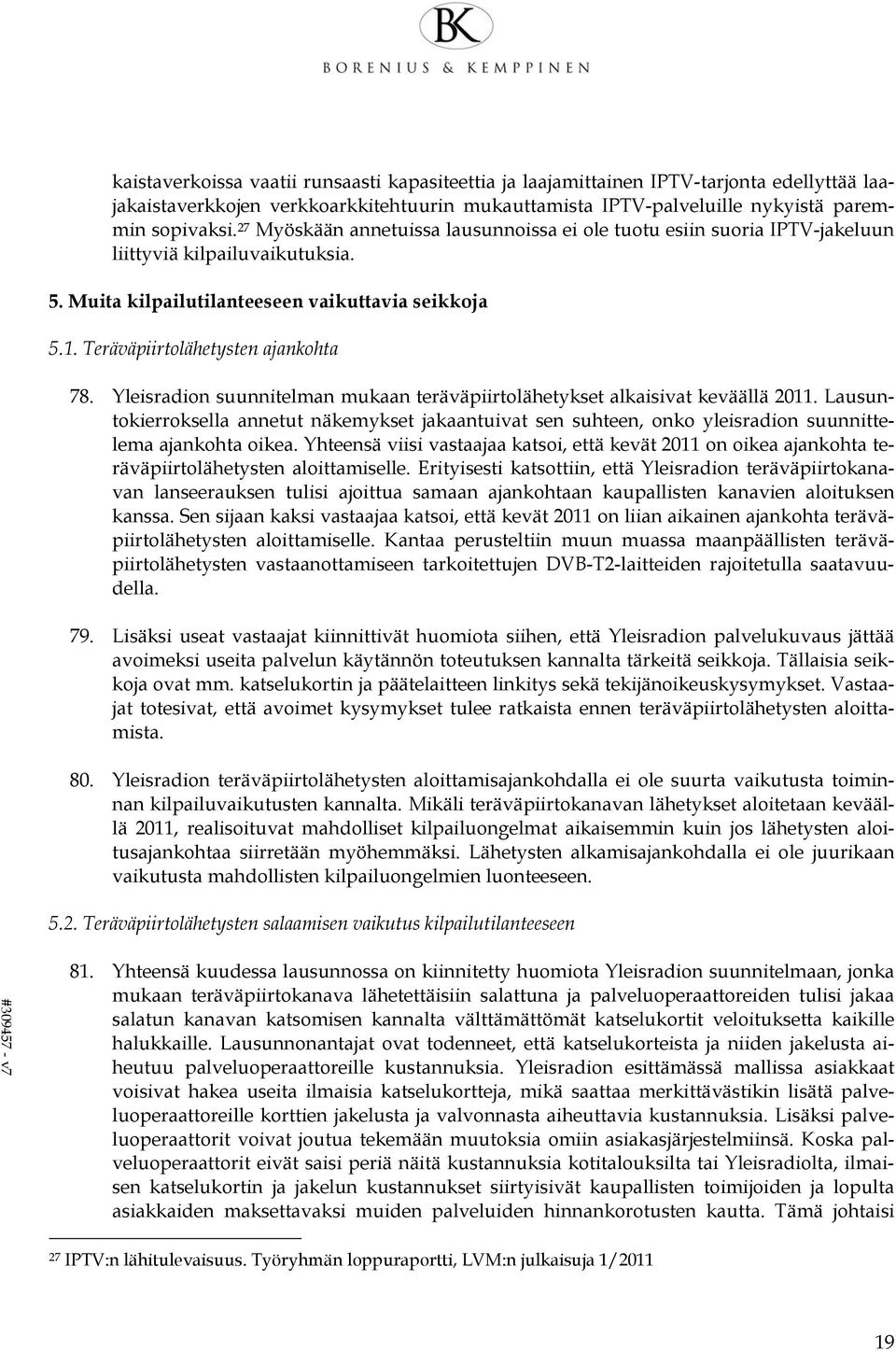 Yleisradion suunnitelman mukaan teräväpiirtolähetykset alkaisivat keväällä 2011. Lausuntokierroksella annetut näkemykset jakaantuivat sen suhteen, onko yleisradion suunnittelema ajankohta oikea.