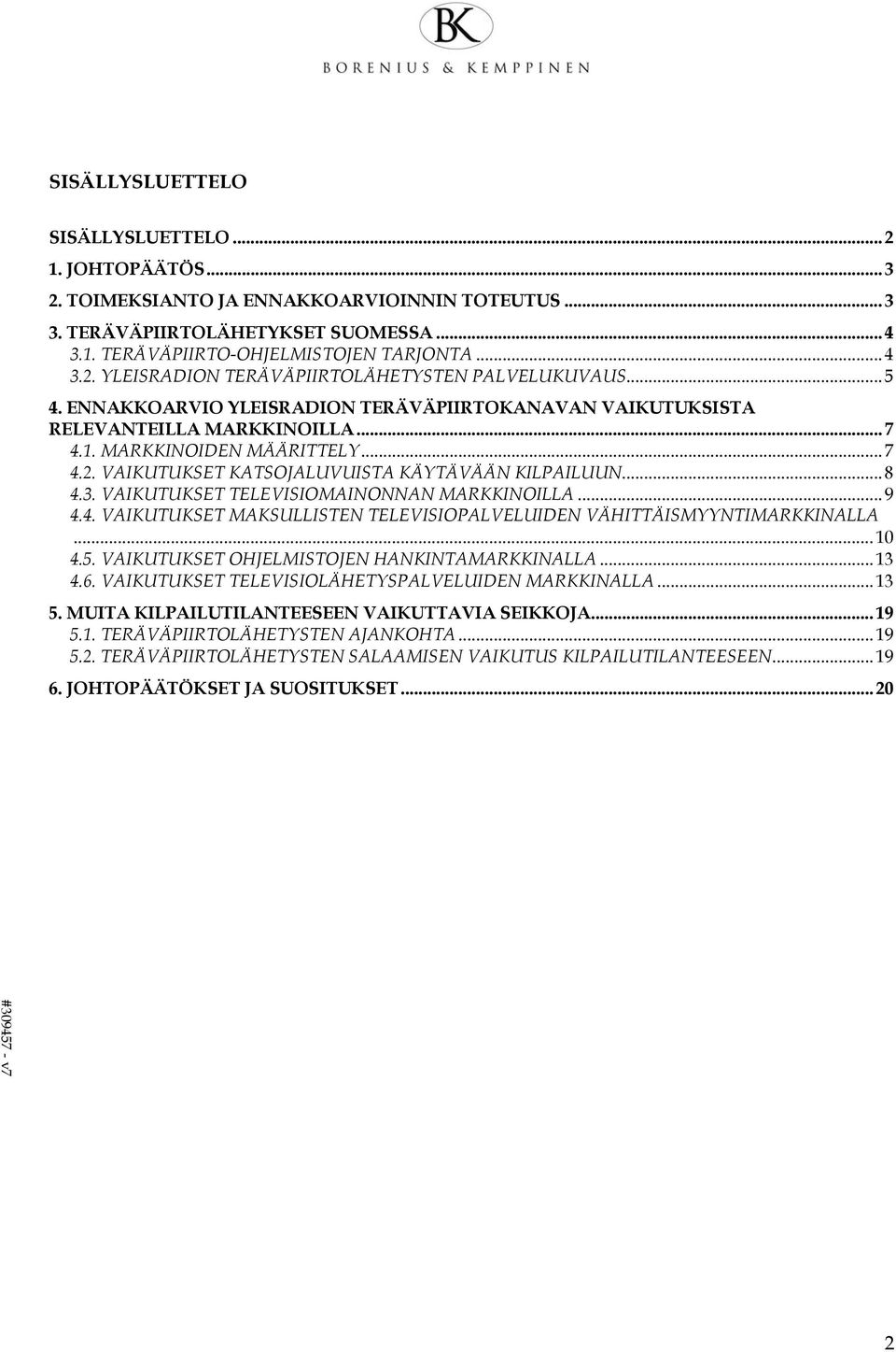 VAIKUTUKSET TELEVISIOMAINONNAN MARKKINOILLA... 9 4.4. VAIKUTUKSET MAKSULLISTEN TELEVISIOPALVELUIDEN VÄHITTÄISMYYNTIMARKKINALLA... 10 4.5. VAIKUTUKSET OHJELMISTOJEN HANKINTAMARKKINALLA... 13 4.6.