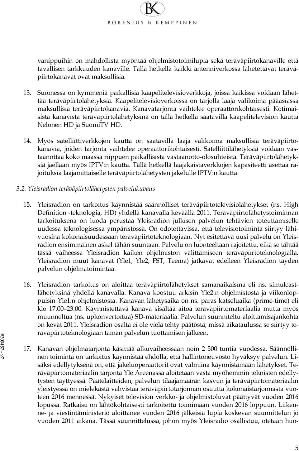 Suomessa on kymmeniä paikallisia kaapelitelevisioverkkoja, joissa kaikissa voidaan lähettää teräväpiirtolähetyksiä.