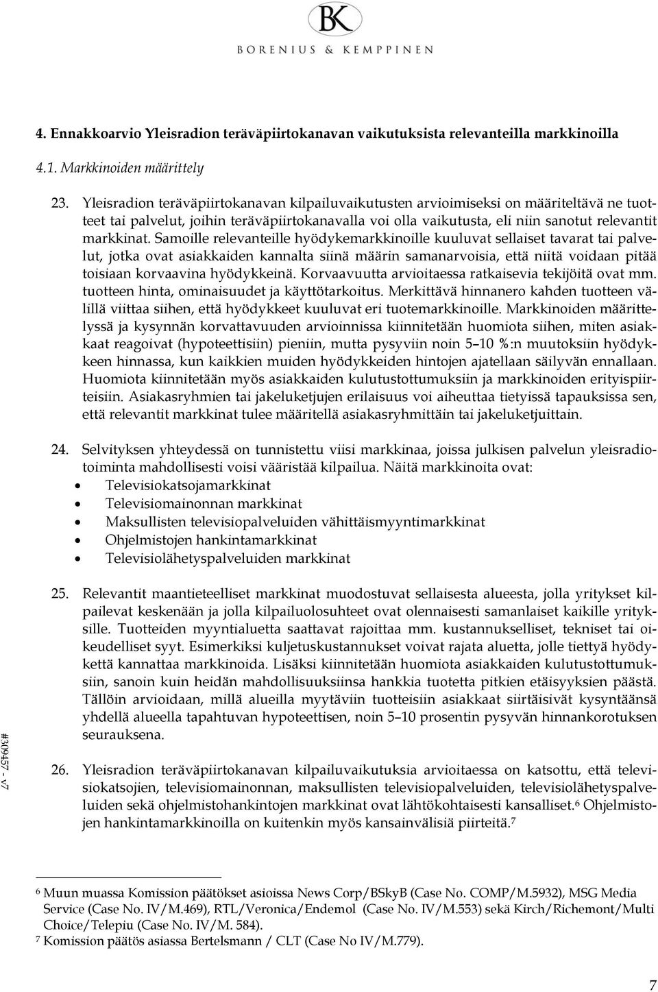 Samoille relevanteille hyödykemarkkinoille kuuluvat sellaiset tavarat tai palvelut, jotka ovat asiakkaiden kannalta siinä määrin samanarvoisia, että niitä voidaan pitää toisiaan korvaavina