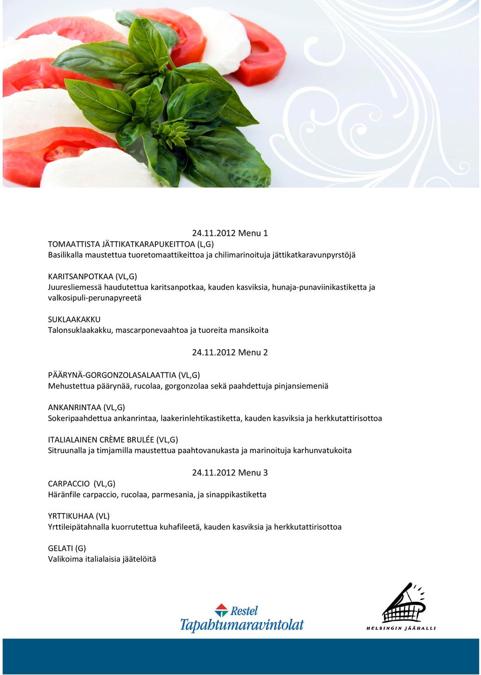 karitsanpotkaa, kauden kasviksia, hunaja-punaviinikastiketta ja valkosipuli-perunapyreetä SUKLAAKAKKU Talonsuklaakakku, mascarponevaahtoa ja tuoreita mansikoita 2012 Menu 2