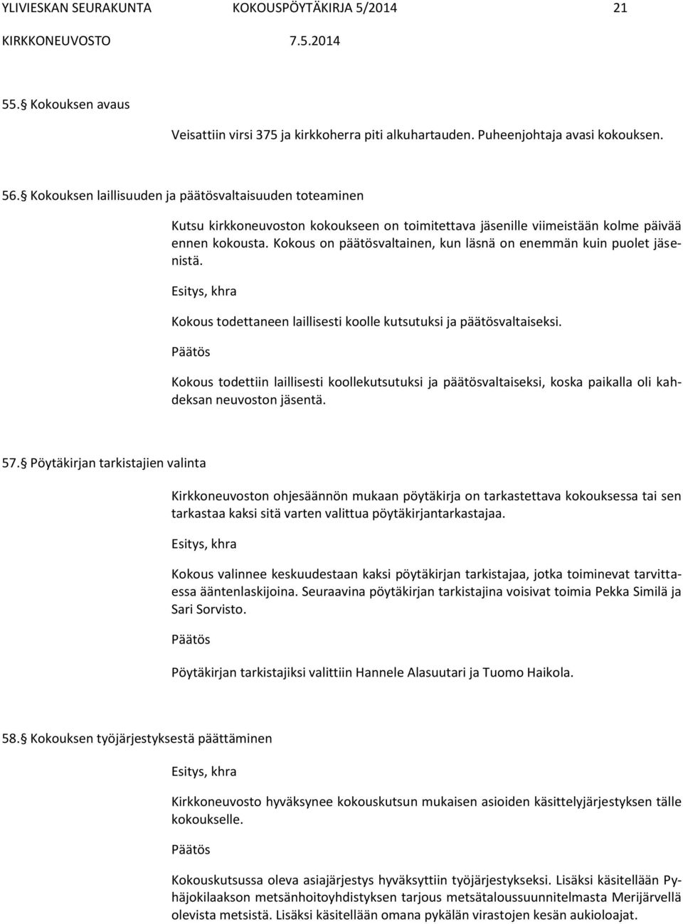 Kokous on päätösvaltainen, kun läsnä on enemmän kuin puolet jäsenistä. Kokous todettaneen laillisesti koolle kutsutuksi ja päätösvaltaiseksi.