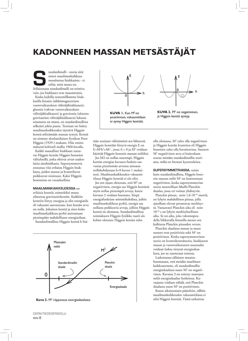 Koska kaikilla tuntemilllamme hiukkasilla fotonia (sähkömagneettisen vuorovaikutuksen välittäjähiukkanen), gluonia (vahvan vuorovaikutuksen välittäjähiukkanen) ja gravitonia (oletettu gravitaation