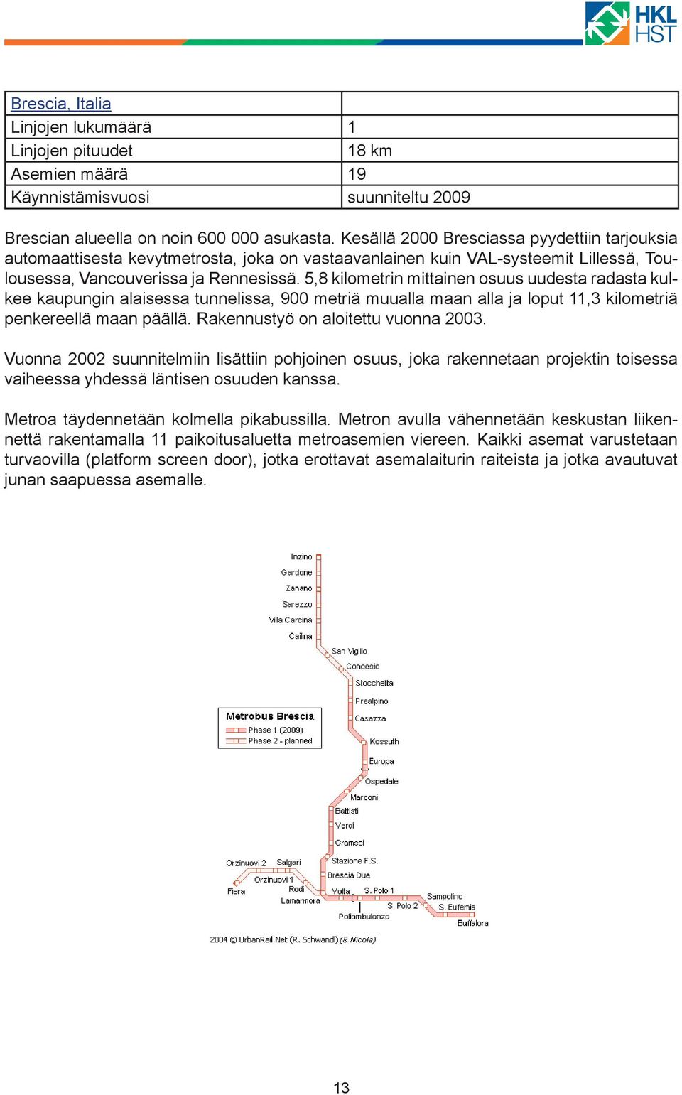 5,8 kilometrin mittainen osuus uudesta radasta kulkee kaupungin alaisessa tunnelissa, 900 metriä muualla maan alla ja loput 11,3 kilometriä penkereellä maan päällä.