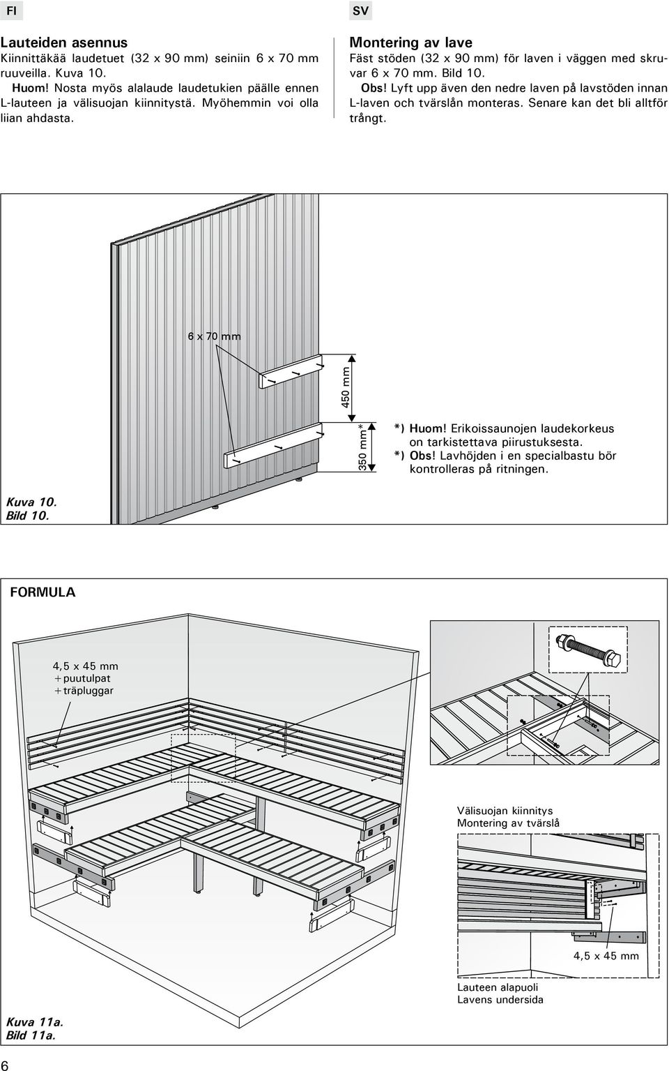 Lyft upp även den nedre laven på lavstöden innan L-laven och tvärslån monteras. Senare kan det bli alltför trångt. 6 x 70 mm 350 mm* 450 mm *) Huom!
