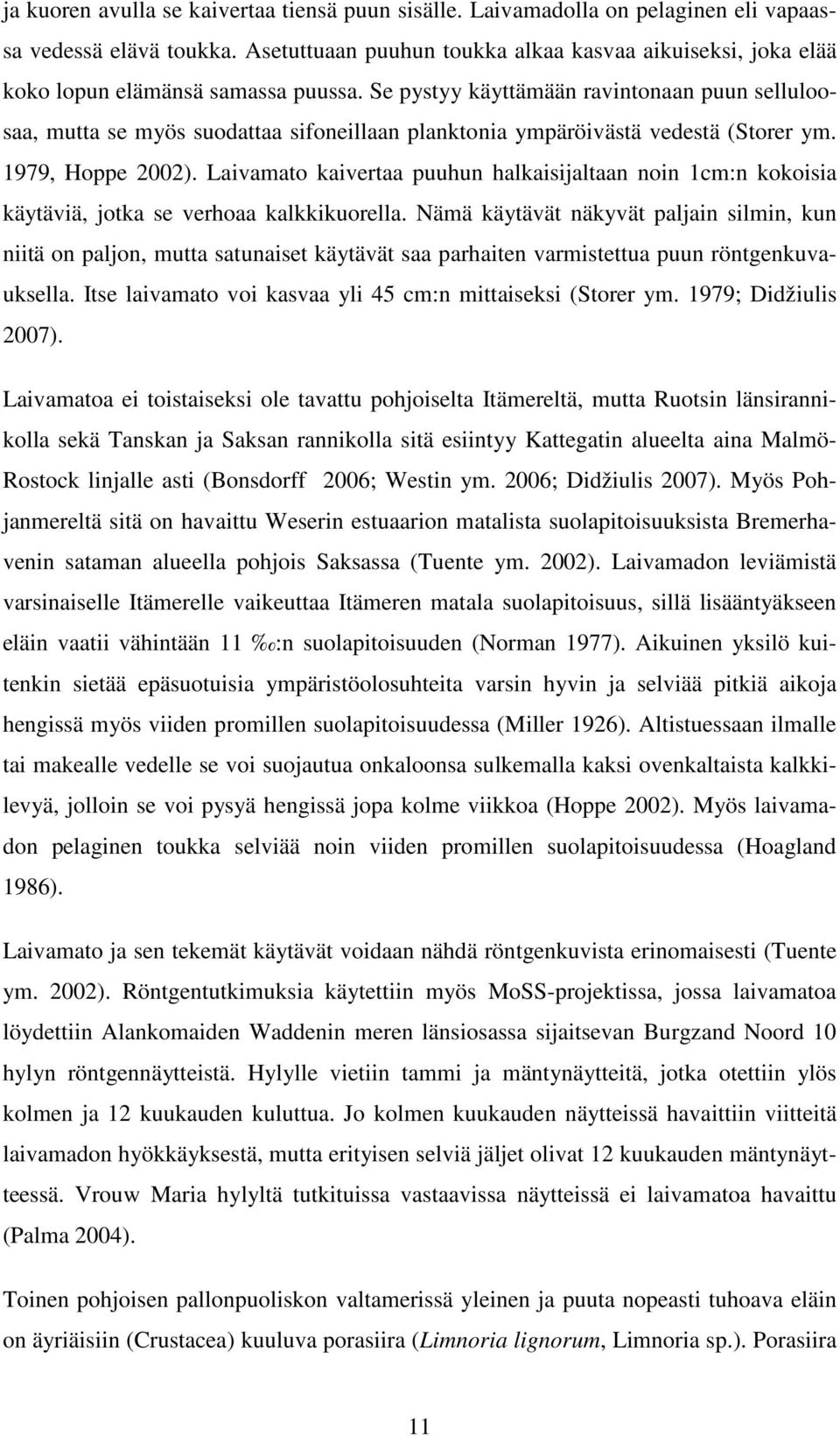 Se pystyy käyttämään ravintonaan puun selluloosaa, mutta se myös suodattaa sifoneillaan planktonia ympäröivästä vedestä (Storer ym. 1979, Hoppe 2002).