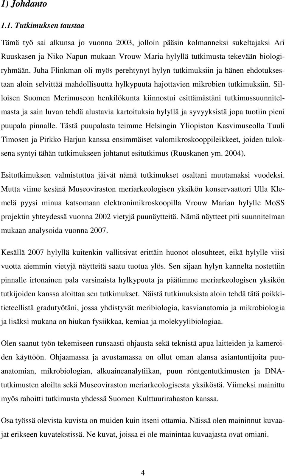 Silloisen Suomen Merimuseon henkilökunta kiinnostui esittämästäni tutkimussuunnitelmasta ja sain luvan tehdä alustavia kartoituksia hylyllä ja syvyyksistä jopa tuotiin pieni puupala pinnalle.