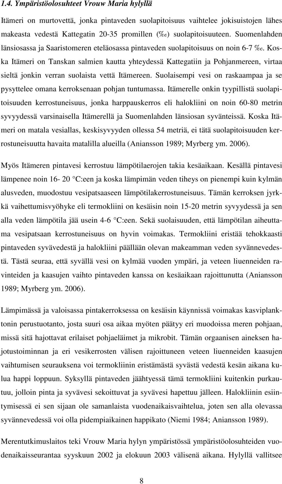 Koska Itämeri on Tanskan salmien kautta yhteydessä Kattegatiin ja Pohjanmereen, virtaa sieltä jonkin verran suolaista vettä Itämereen.