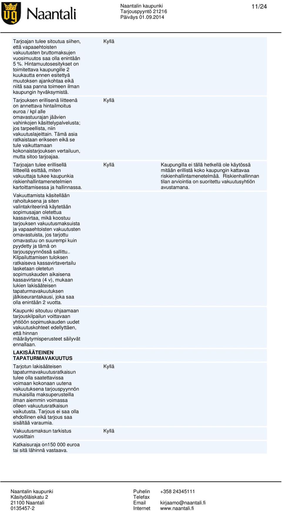 Tarjouksen erillisenä liitteenä on annettava hintailmoitus euroa / kpl alle omavastuurajan jäävien vahinkojen käsittelypalvelusta; jos tarpeellista, niin vakuutuslajeittain.