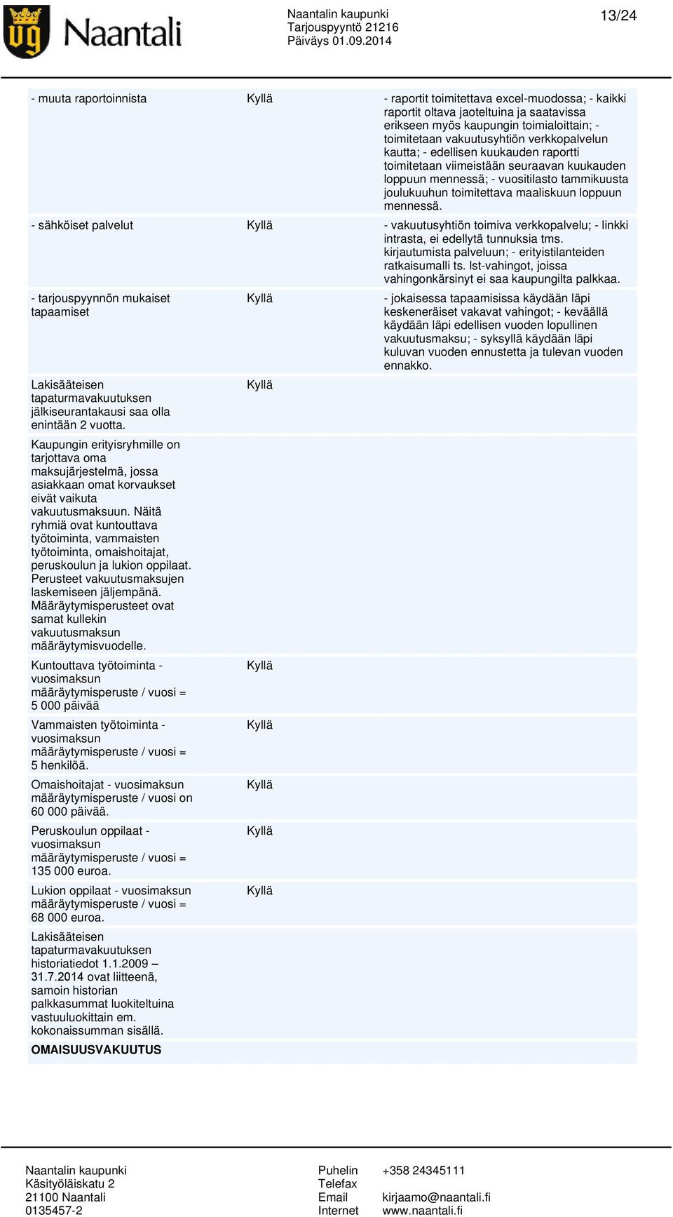 - sähköiset palvelut - vakuutusyhtiön toimiva verkkopalvelu; - linkki intrasta, ei edellytä tunnuksia tms. kirjautumista palveluun; - erityistilanteiden ratkaisumalli ts.