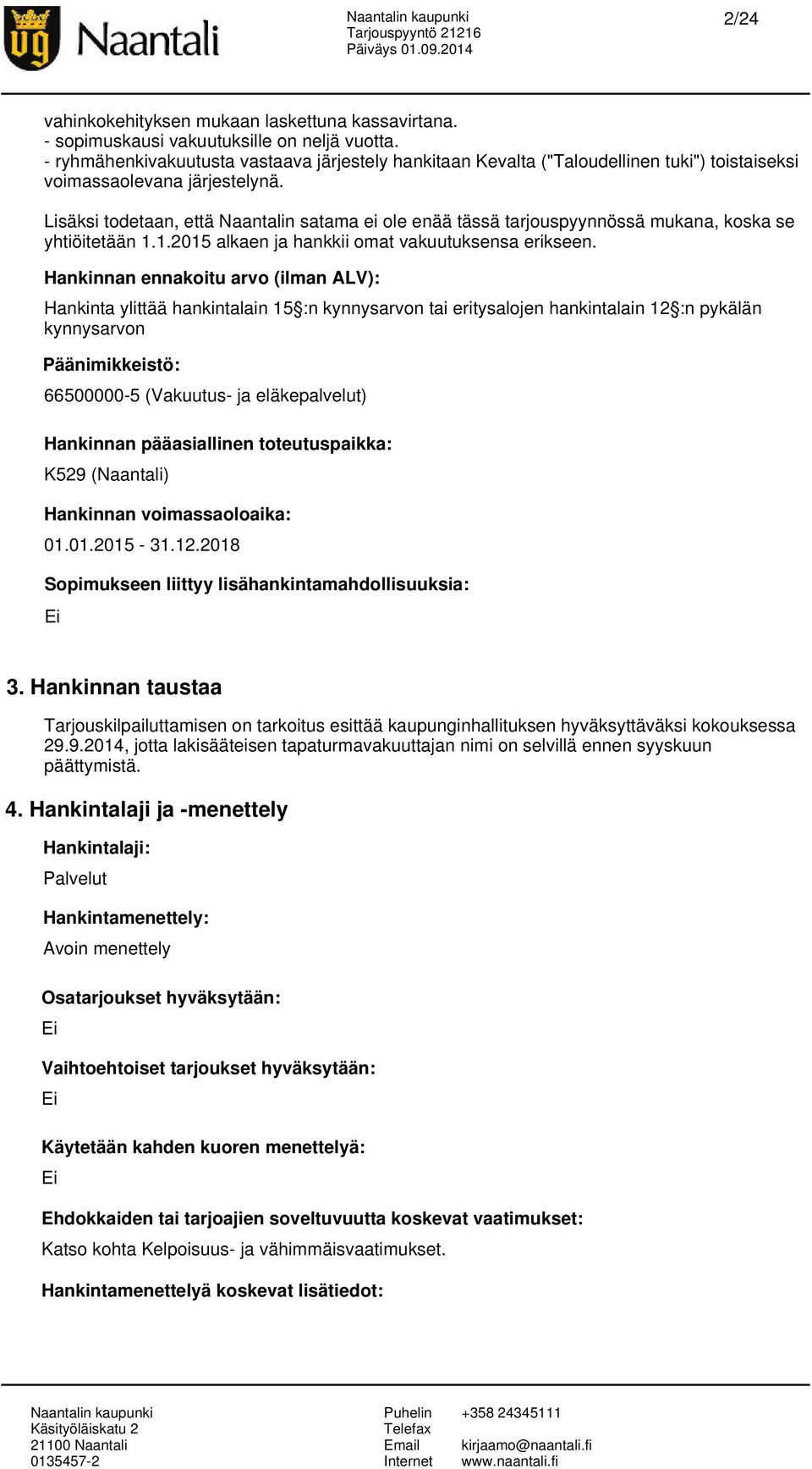 Lisäksi todetaan, että Naantalin satama ei ole enää tässä tarjouspyynnössä mukana, koska se yhtiöitetään 1.1.2015 alkaen ja hankkii omat vakuutuksensa erikseen.