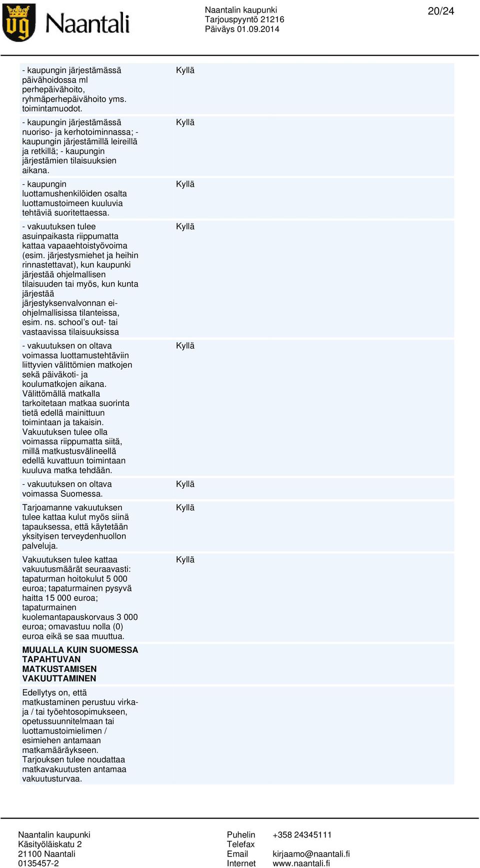 - kaupungin luottamushenkilöiden osalta luottamustoimeen kuuluvia tehtäviä suoritettaessa. - vakuutuksen tulee asuinpaikasta riippumatta kattaa vapaaehtoistyövoima (esim.