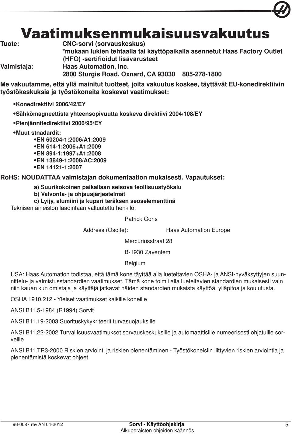 vaatimukset: Konedirektiivi 2006/42/EY Sähkömagneettista yhteensopivuutta koskeva direktiivi 2004/108/EY Pienjännitedirektiivi 2006/95/EY Muut stnadardit: EN 60204-1:2006/A1:2009 EN