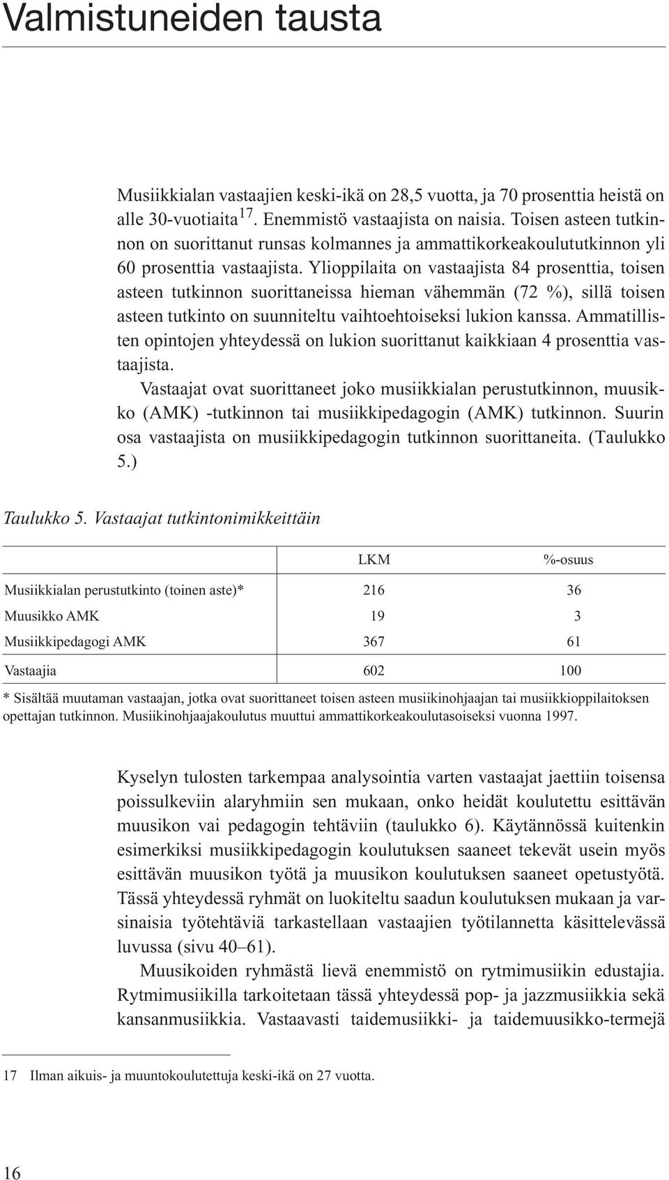 Ylioppilaita on vastaajista 84 prosenttia, toisen asteen tutkinnon suorittaneissa hieman vähemmän (72 ), sillä toisen asteen tutkinto on suunniteltu vaihtoehtoiseksi lukion kanssa.