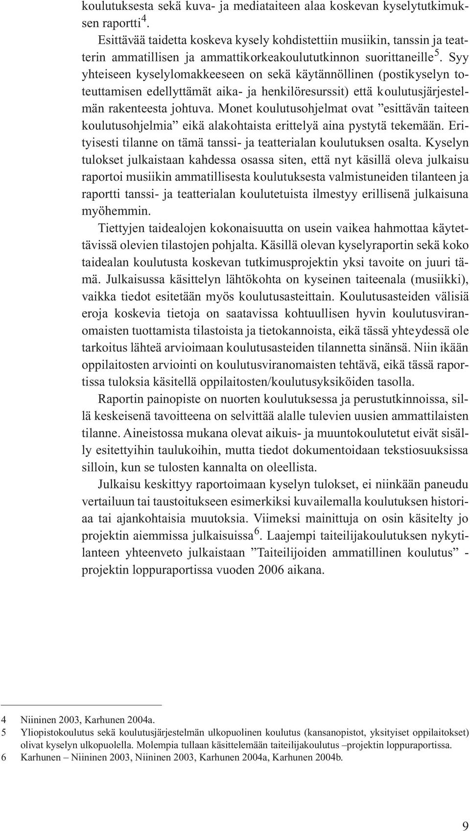 Syy yhteiseen kyselylomakkeeseen on sekä käytännöllinen (postikyselyn toteuttamisen edellyttämät aika- ja henkilöresurssit) että koulutusjärjestelmän rakenteesta johtuva.