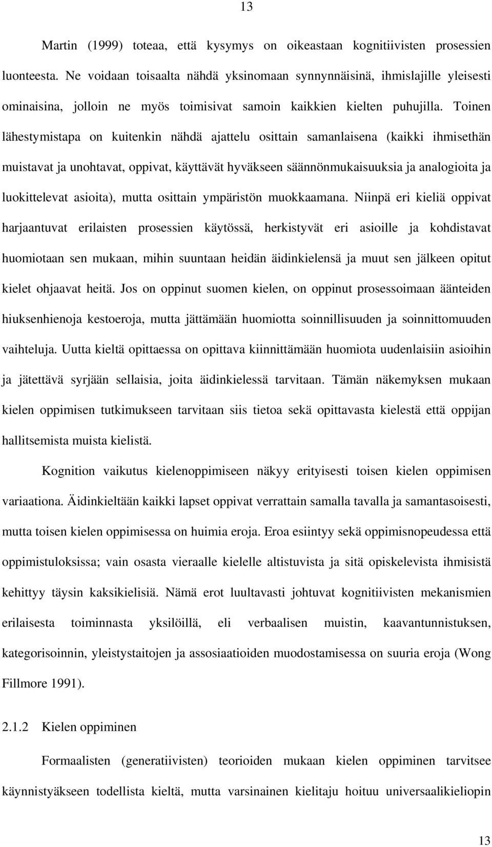 Toinen lähestymistapa on kuitenkin nähdä ajattelu osittain samanlaisena (kaikki ihmisethän muistavat ja unohtavat, oppivat, käyttävät hyväkseen säännönmukaisuuksia ja analogioita ja luokittelevat