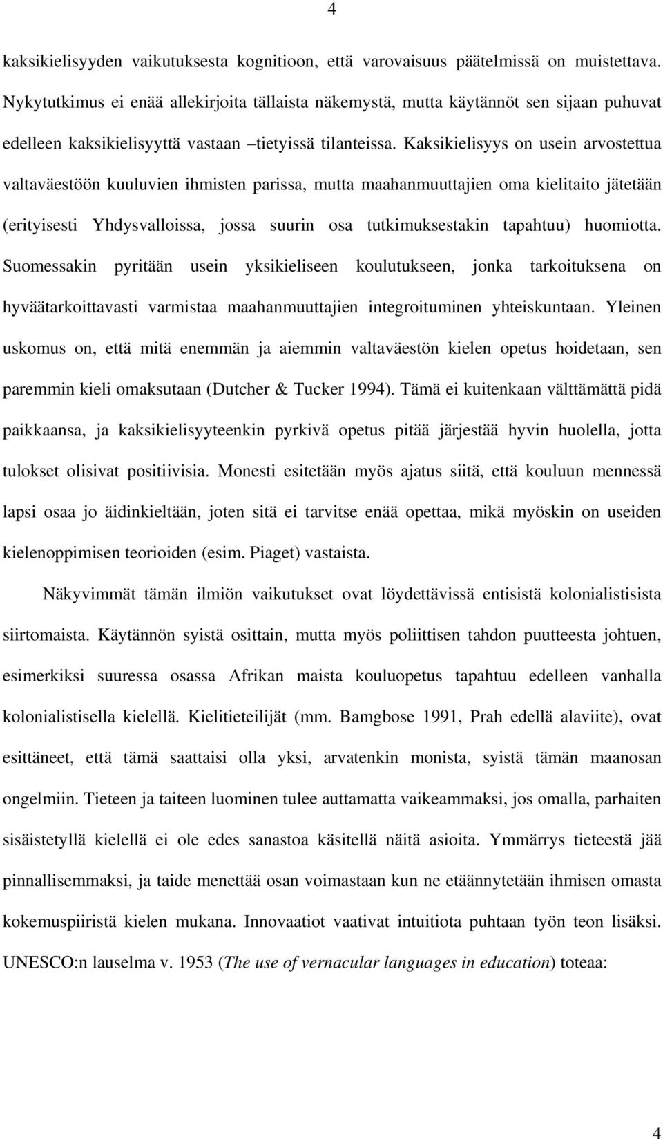 Kaksikielisyys on usein arvostettua valtaväestöön kuuluvien ihmisten parissa, mutta maahanmuuttajien oma kielitaito jätetään (erityisesti Yhdysvalloissa, jossa suurin osa tutkimuksestakin tapahtuu)