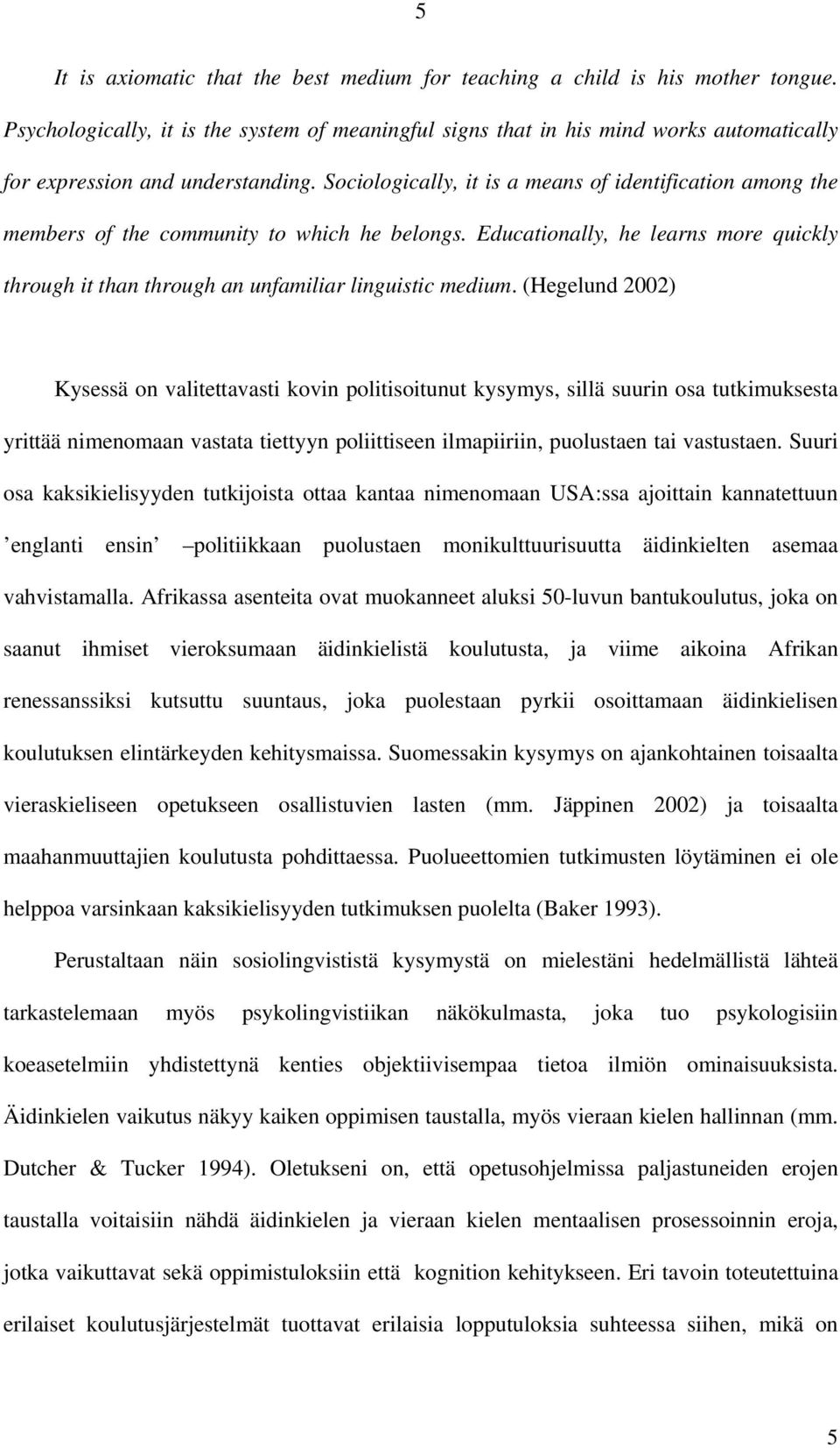 Sociologically, it is a means of identification among the members of the community to which he belongs. Educationally, he learns more quickly through it than through an unfamiliar linguistic medium.