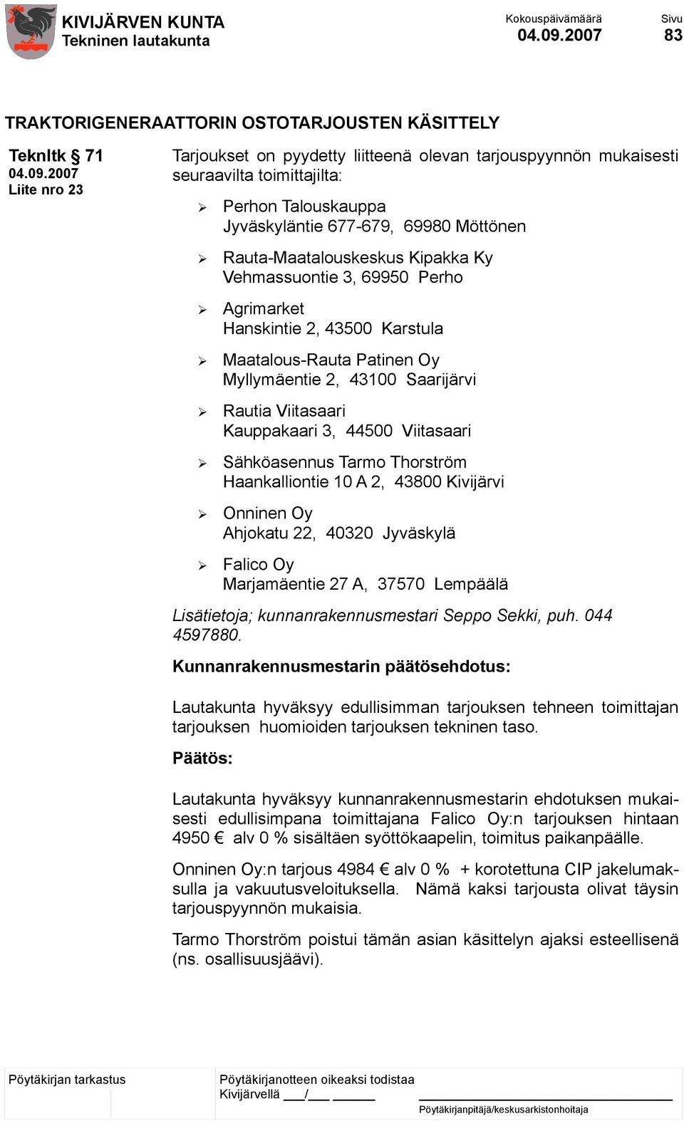 Rautia Viitasaari Kauppakaari 3, 44500 Viitasaari Sähköasennus Tarmo Thorström Haankalliontie 10 A 2, 43800 Kivijärvi Onninen Oy Ahjokatu 22, 40320 Jyväskylä Falico Oy Marjamäentie 27 A, 37570