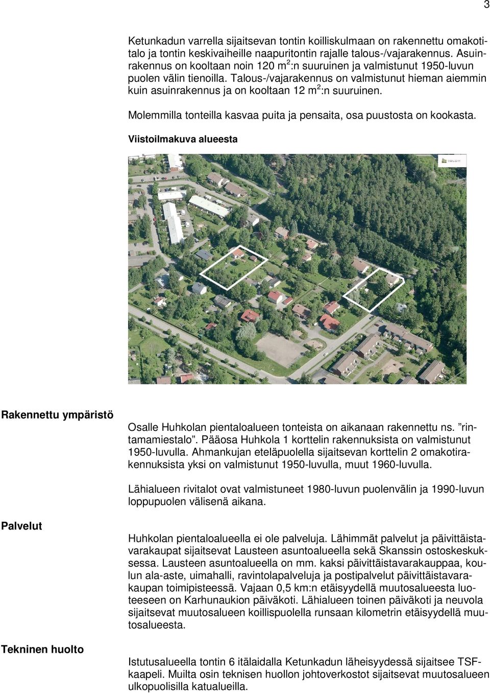 Talous-/vajarakennus on valmistunut hieman aiemmin kuin asuinrakennus ja on kooltaan 12 m 2 :n suuruinen. Molemmilla tonteilla kasvaa puita ja pensaita, osa puustosta on kookasta.