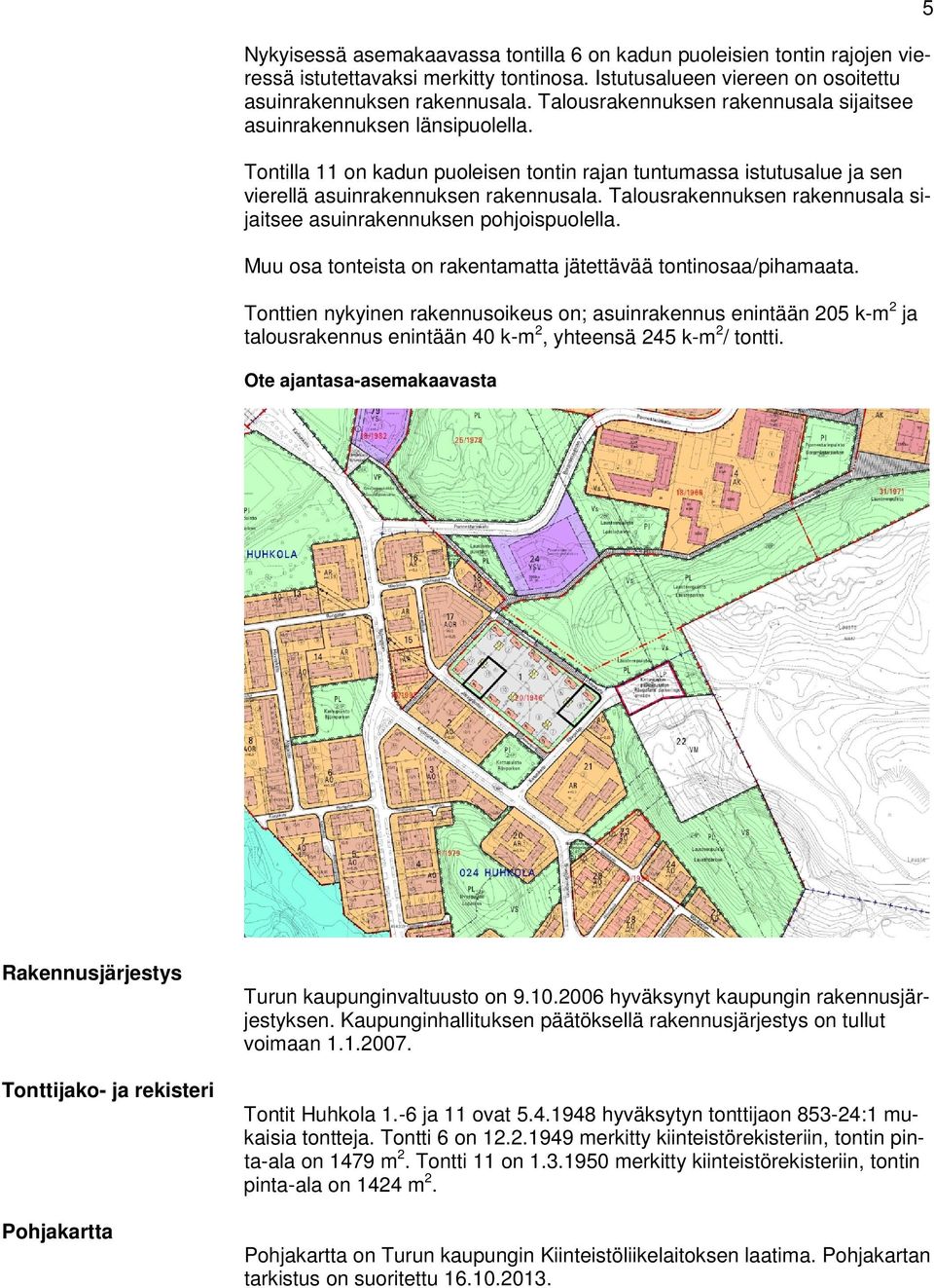 Talousrakennuksen rakennusala sijaitsee asuinrakennuksen pohjoispuolella. Muu osa tonteista on rakentamatta jätettävää tontinosaa/pihamaata.