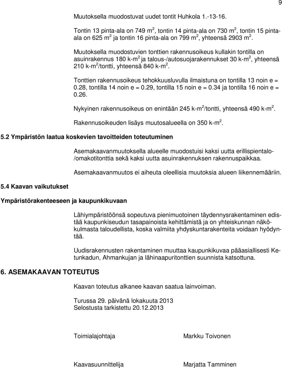 Muutoksella muodostuvien tonttien rakennusoikeus kullakin tontilla on asuinrakennus 180 k-m 2 ja talous-/autosuojarakennukset 30 k-m 2, yhteensä 210 k-m 2 /tontti, yhteensä 840 k-m 2.