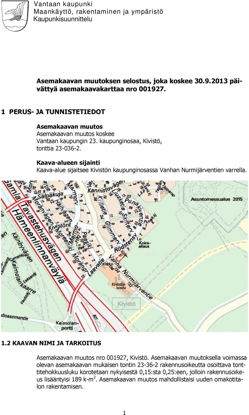 Kaava-alueen sijainti Kaava-alue sijaitsee Kivistön kaupunginosassa Vanhan Nurmijärventien varrella. 1.2 KAAVAN NIMI JA TARKOITUS Asemakaavan muutos nro 001927, Kivistö.