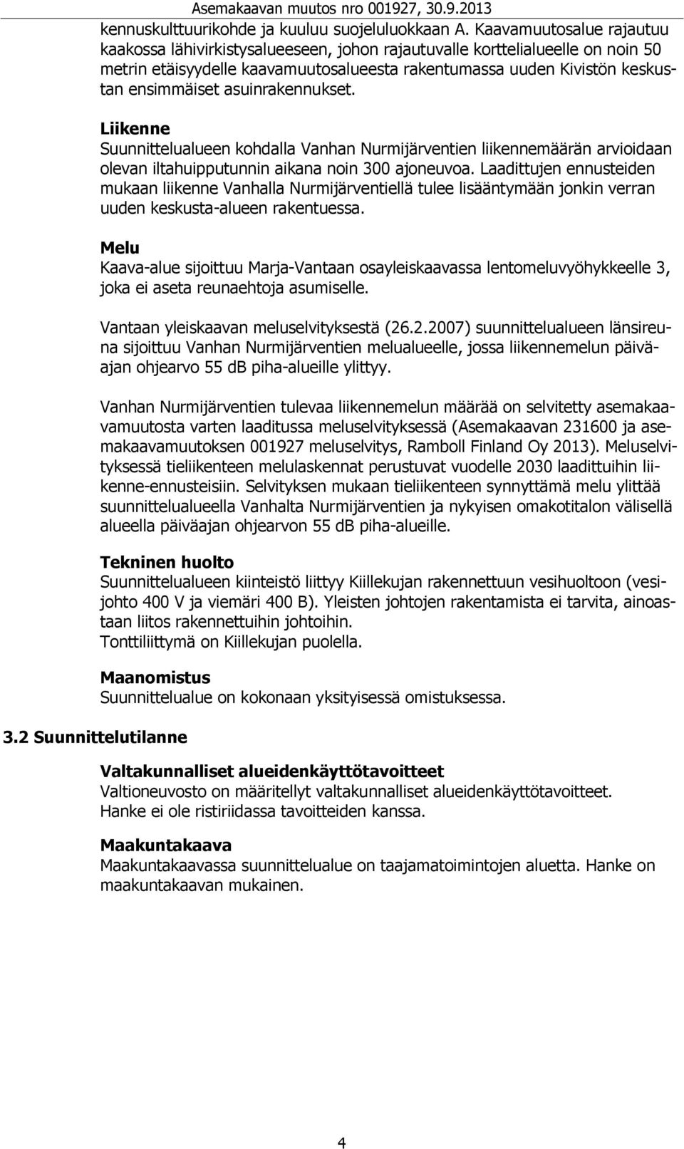 asuinrakennukset. 3.2 Suunnittelutilanne Liikenne Suunnittelualueen kohdalla Vanhan Nurmijärventien liikennemäärän arvioidaan olevan iltahuipputunnin aikana noin 300 ajoneuvoa.