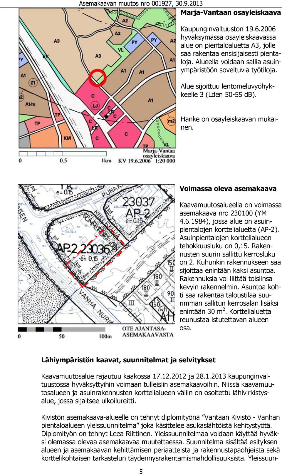 Voimassa oleva asemakaava Kaavamuutosalueella on voimassa asemakaava nro 230100 (YM 4.6.1984), jossa alue on asuinpientalojen korttelialuetta (AP-2).