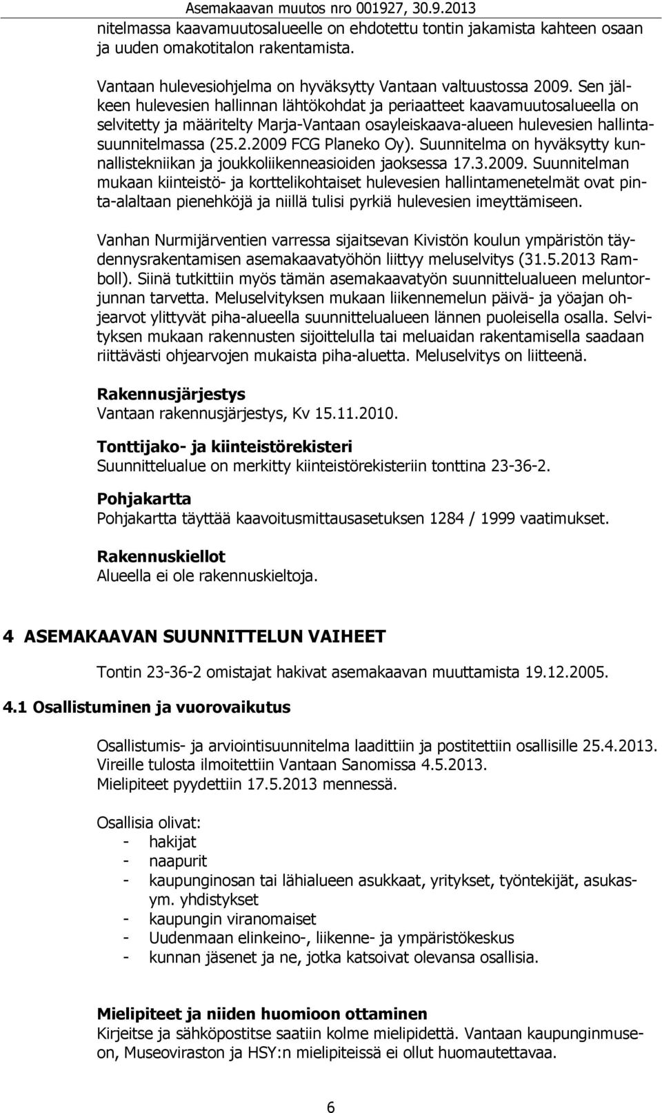 .2.2009 FCG Planeko Oy). Suunnitelma on hyväksytty kunnallistekniikan ja joukkoliikenneasioiden jaoksessa 17.3.2009. Suunnitelman mukaan kiinteistö- ja korttelikohtaiset hulevesien hallintamenetelmät ovat pinta-alaltaan pienehköjä ja niillä tulisi pyrkiä hulevesien imeyttämiseen.