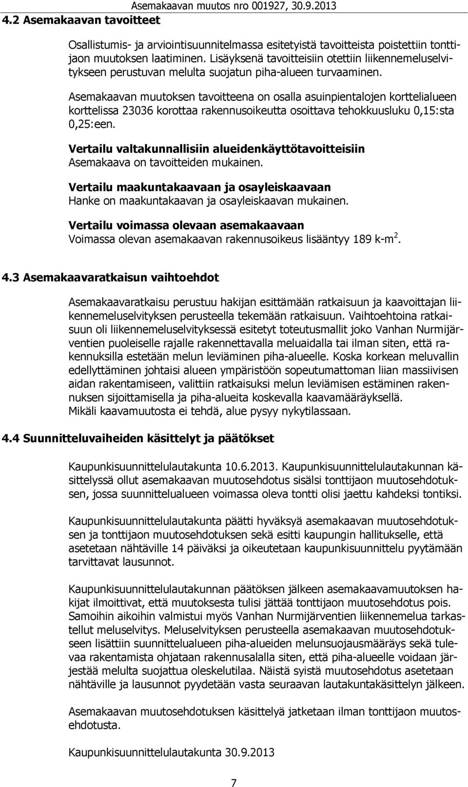 Asemakaavan muutoksen tavoitteena on osalla asuinpientalojen korttelialueen korttelissa 23036 korottaa rakennusoikeutta osoittava tehokkuusluku 0,15:sta 0,25:een.