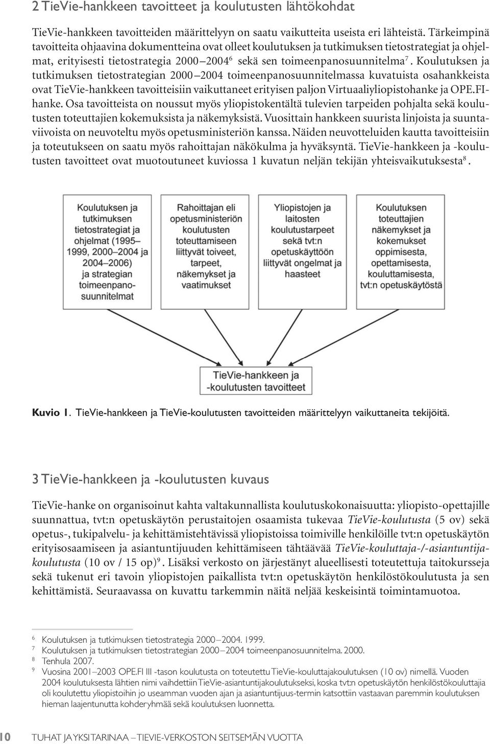 Koulutuksen ja tutkimuksen tietostrategian 2000 2004 toimeenpanosuunnitelmassa kuvatuista osahankkeista ovat TieVie-hankkeen tavoitteisiin vaikuttaneet erityisen paljon Virtuaaliyliopistohanke ja OPE.