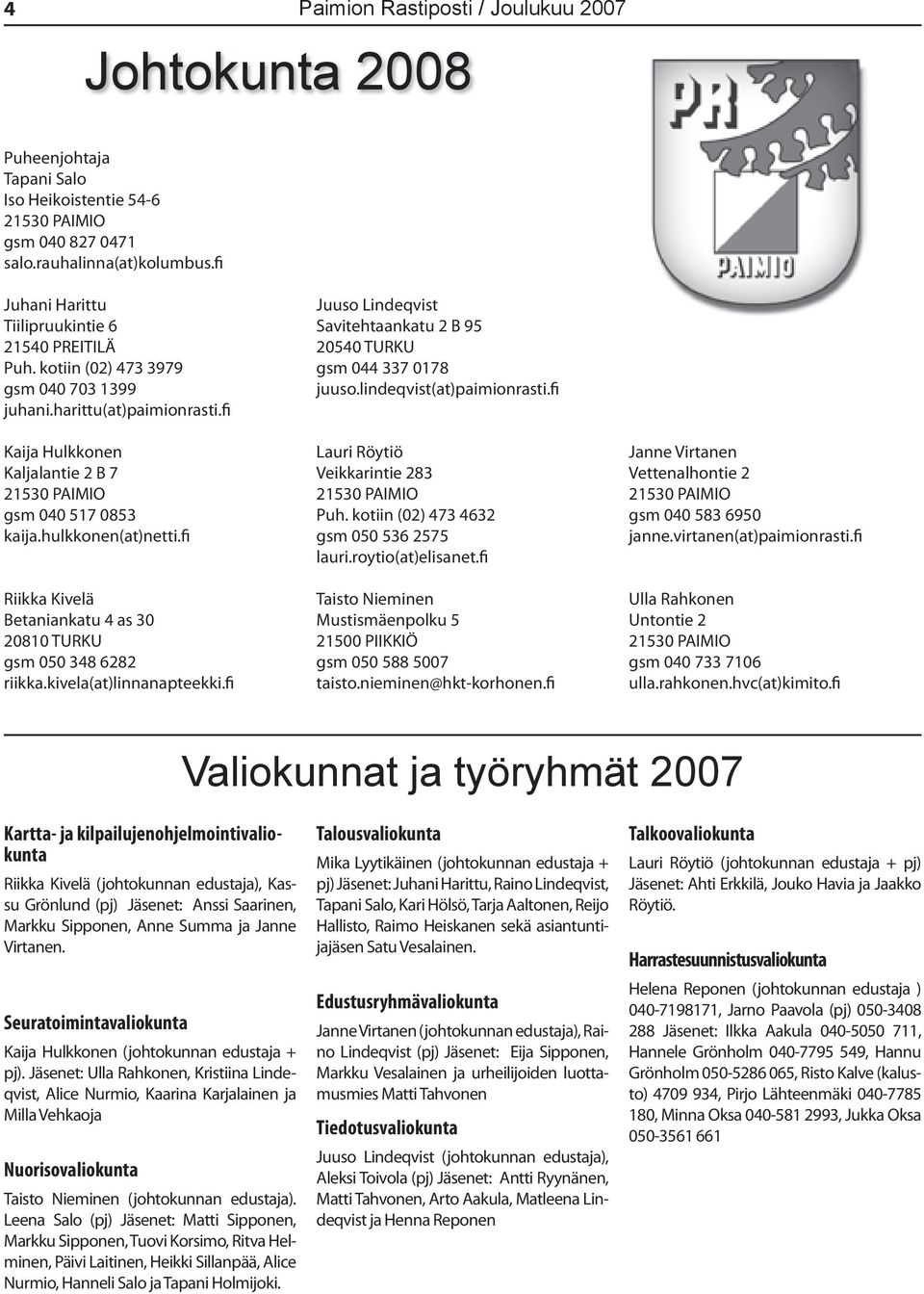 hulkkonen(at)netti.fi Riikka Kivelä Betaniankatu 4 as 30 20810 TURKU gsm 050 348 6282 riikka.kivela(at)linnanapteekki.fi Juuso Lindeqvist Savitehtaankatu 2 B 95 20540 TURKU gsm 044 337 0178 juuso.