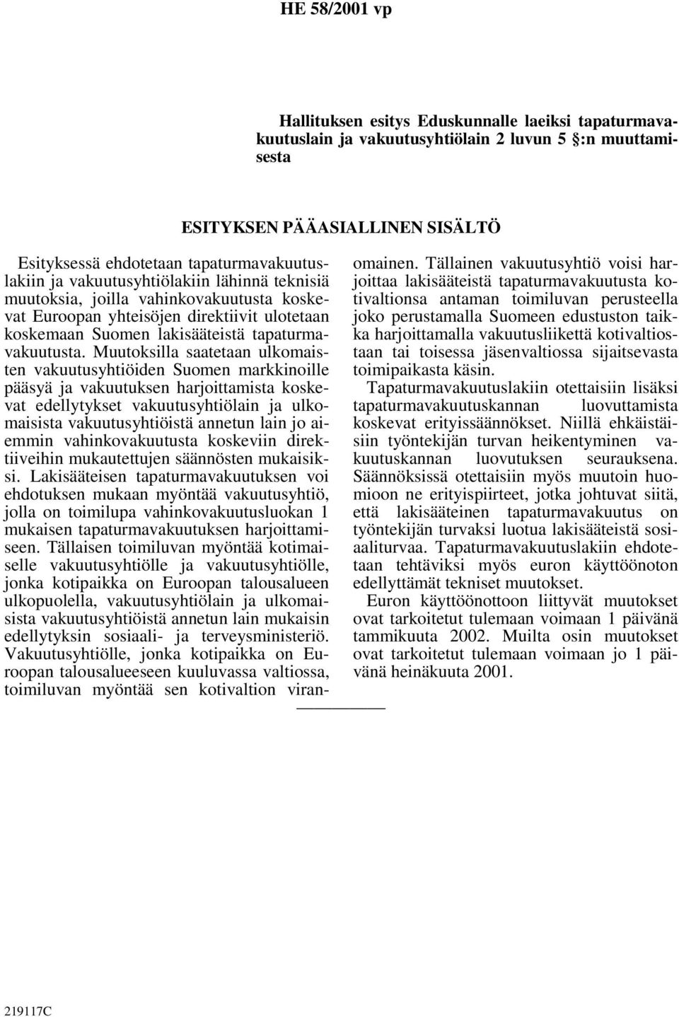 Muutoksilla saatetaan ulkomaisten vakuutusyhtiöiden Suomen markkinoille pääsyä ja vakuutuksen harjoittamista koskevat edellytykset vakuutusyhtiölain ja ulkomaisista vakuutusyhtiöistä annetun lain jo