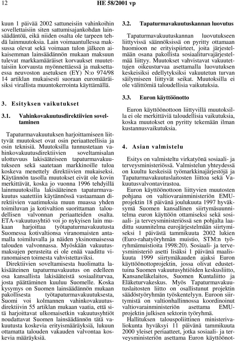 neuvoston asetuksen (EY) N:o 974/98 14 artiklan mukaisesti suoraan euromääräisiksi virallista muuntokerrointa käyttämällä. 3. Esityksen vaikutukset 3.1. Vahinkovakuutusdirektiivien soveltaminen Tapaturmavakuutuksen harjoittamiseen liittyvät muutokset ovat osin periaatteellisia ja osin teknisiä.