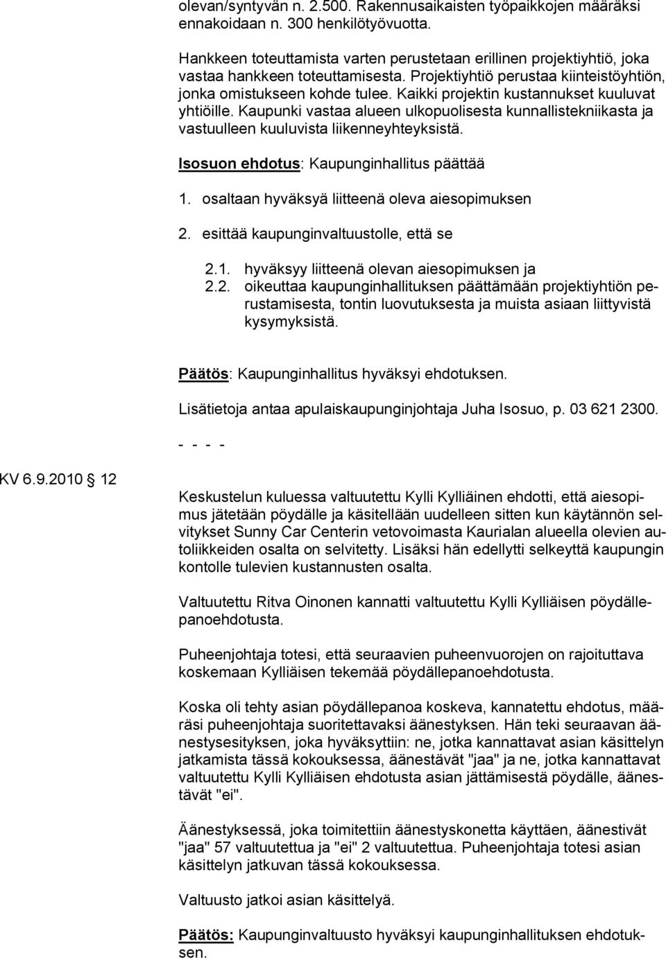 Kaikki projektin kustannukset kuuluvat yhtiöille. Kaupunki vastaa alueen ulkopuolisesta kunnallistekniikasta ja vastuulleen kuuluvista liikenneyhteyksistä.