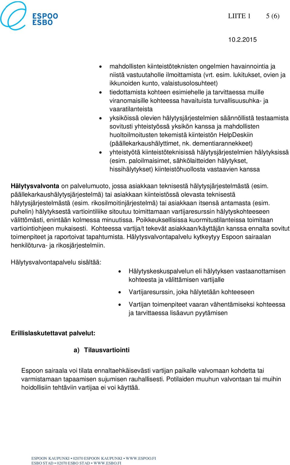 yksiköissä olevien hälytysjärjestelmien säännöllistä testaamista sovitusti yhteistyössä yksikön kanssa ja mahdollisten huoltoilmoitusten tekemistä kiinteistön HelpDeskiin (päällekarkaushälyttimet, nk.