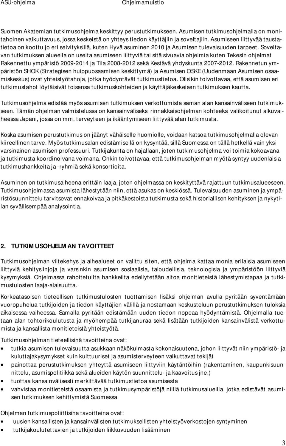 Soveltavan tutkimuksen alueella on useita asumiseen liittyviä tai sitä sivuavia ohjelmia kuten Tekesin ohjelmat Rakennettu ympäristö 2009-2014 ja Tila 2008-2012 sekä Kestävä yhdyskunta 2007-2012.